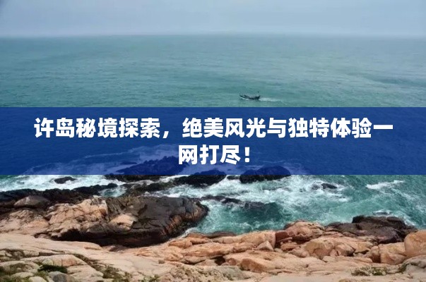 许岛秘境探索，绝美风光与独特体验一网打尽！