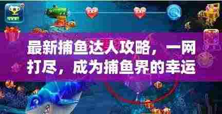 最新捕鱼达人攻略，一网打尽，成为捕鱼界的幸运大师！