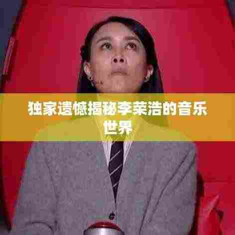 独家遗憾揭秘李荣浩的音乐世界