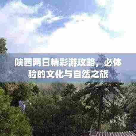 陕西两日精彩游攻略，必体验的文化与自然之旅