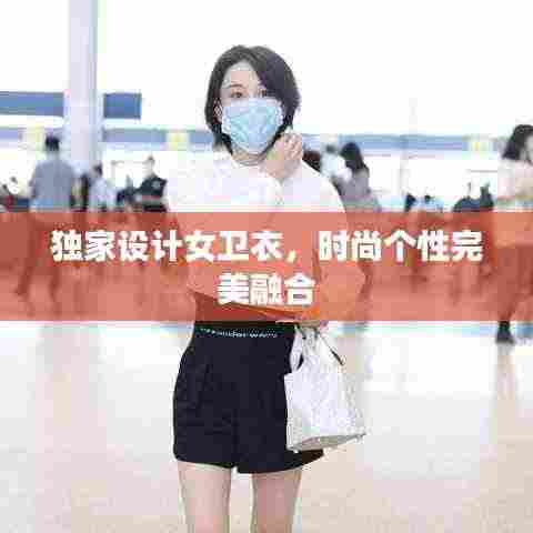独家设计女卫衣，时尚个性完美融合