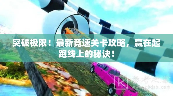 突破极限!最新竞速关卡攻略,赢在起跑线上的秘诀!