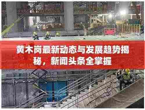 黄木岗最新动态与发展趋势揭秘，新闻头条全掌握