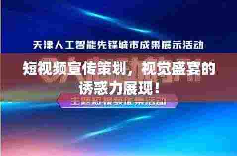 短视频宣传策划，视觉盛宴的诱惑力展现！
