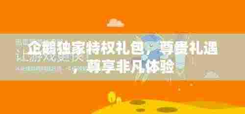 企鹅独家特权礼包，尊贵礼遇，尊享非凡体验