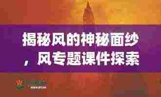 揭秘风的神秘面纱，风专题课件探索之旅