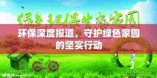环保深度报道，守护绿色家园的坚实行动