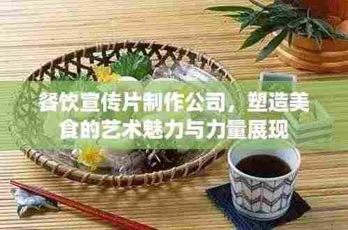 餐饮宣传片制作公司，塑造美食的艺术魅力与力量展现