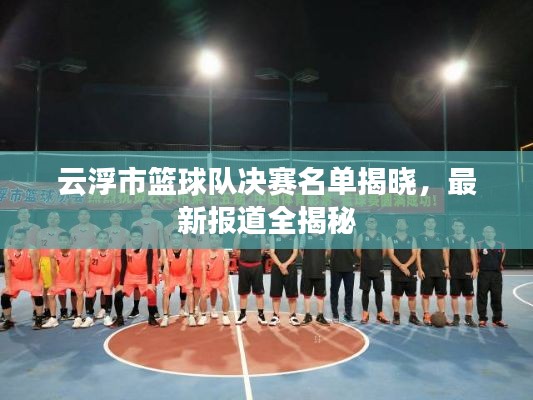 云浮市篮球队决赛名单揭晓，最新报道全揭秘