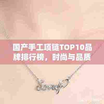 国产手工项链TOP10品牌排行榜，时尚与品质的完美结合！