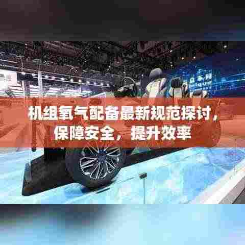机组氧气配备最新规范探讨，保障安全，提升效率