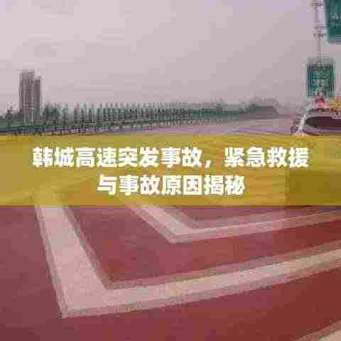 韩城高速突发事故，紧急救援与事故原因揭秘