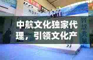中航文化独家代理，引领文化产业新风潮！