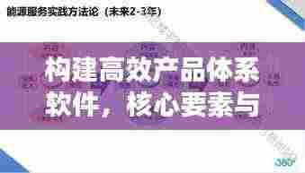 构建高效产品体系软件，核心要素与实施路径解析