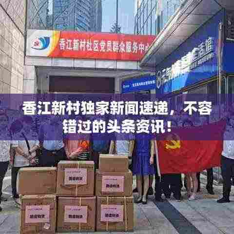 香江新村独家新闻速递，不容错过的头条资讯！