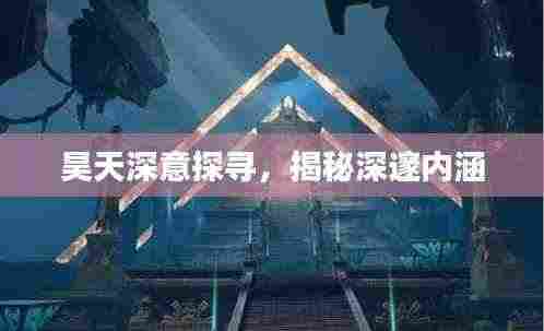 昊天深意探寻，揭秘深邃内涵