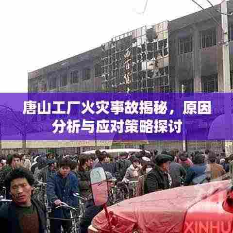 唐山工厂火灾事故揭秘，原因分析与应对策略探讨
