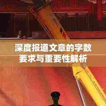 深度报道文章的字数要求与重要性解析