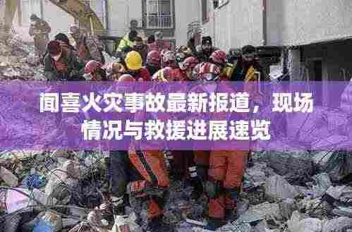 闻喜火灾事故最新报道，现场情况与救援进展速览