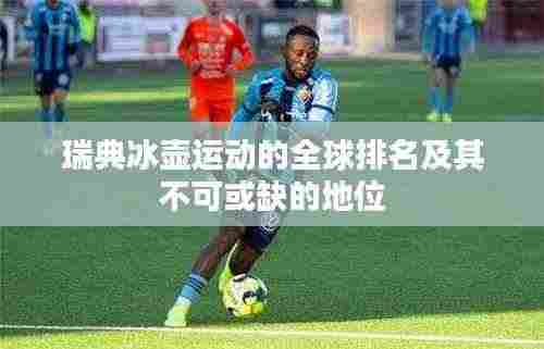 瑞典冰壶运动的全球排名及其不可或缺的地位