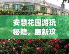 安慧花园游玩秘籍，最新攻略来袭！