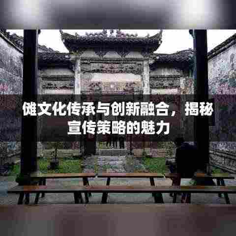 傩文化传承与创新融合，揭秘宣传策略的魅力