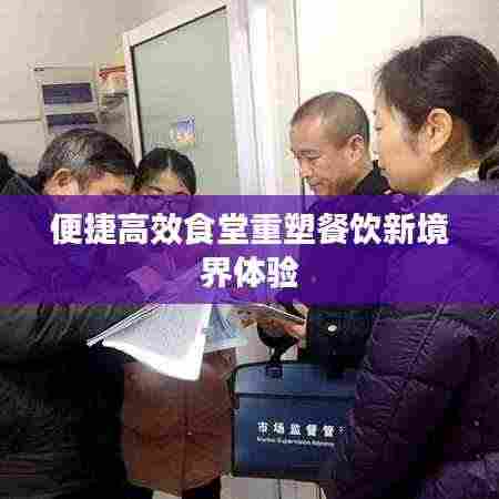 便捷高效食堂重塑餐饮新境界体验
