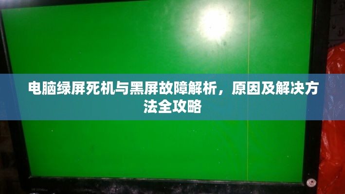 电脑绿屏死机与黑屏故障解析，原因及解决方法全攻略