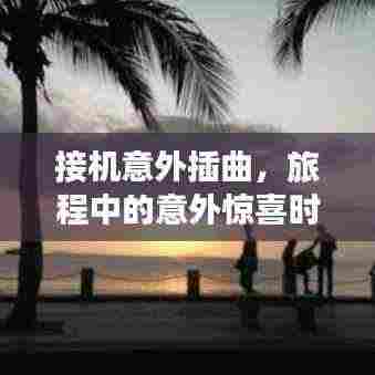 接机意外插曲，旅程中的意外惊喜时刻