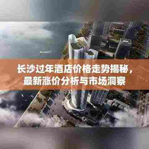 长沙过年酒店价格走势揭秘，最新涨价分析与市场洞察