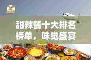 甜辣酱十大排名榜单,味觉盛宴之选,权威指南带你飞!