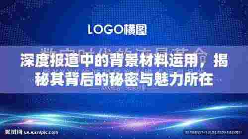 深度报道中的背景材料运用，揭秘其背后的秘密与魅力所在