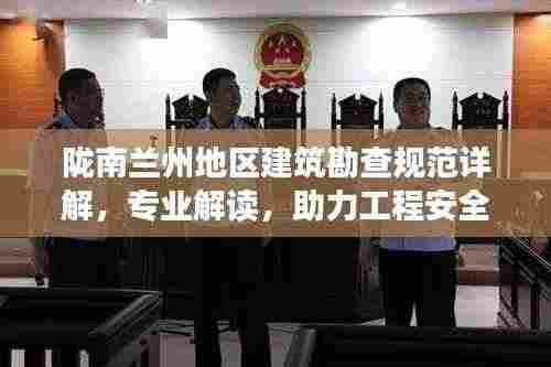 陇南兰州地区建筑勘查规范详解，专业解读，助力工程安全有保障