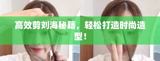高效剪刘海秘籍，轻松打造时尚造型！