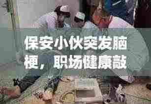 保安小伙突发脑梗，职场健康敲响警钟