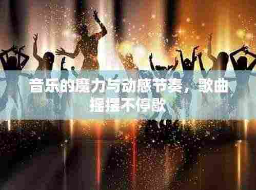 音乐的魔力与动感节奏，歌曲摇摆不停歇