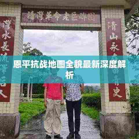恩平抗战地图全貌最新深度解析