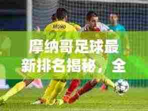 摩纳哥足球最新排名揭秘，全球影响力分析！