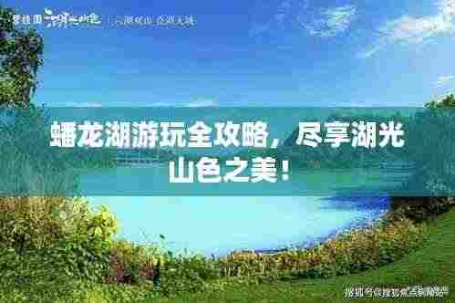 蟠龙湖游玩全攻略，尽享湖光山色之美！