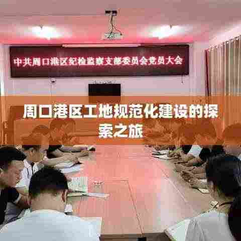 周口港区工地规范化建设的探索之旅