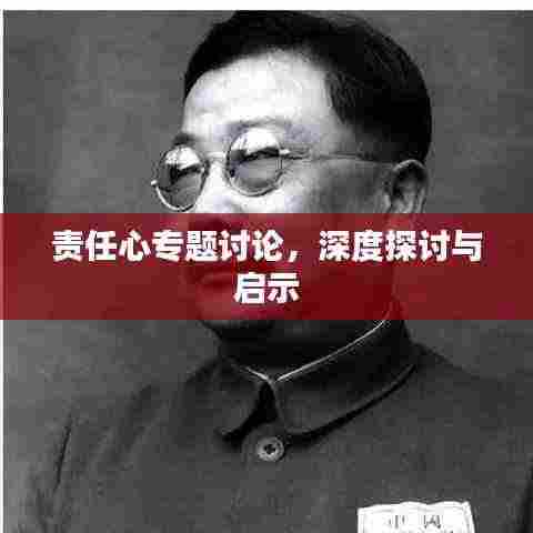 责任心专题讨论，深度探讨与启示