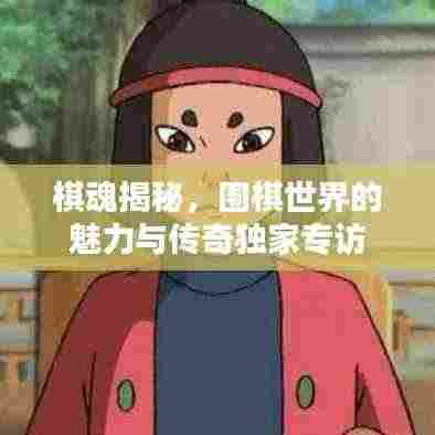 棋魂揭秘，围棋世界的魅力与传奇独家专访