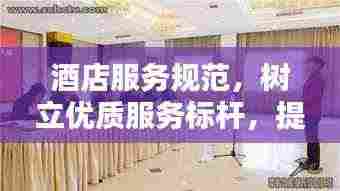 酒店服务规范，树立优质服务标杆，提升宾客满意度体验