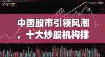 中国股市引领风潮，十大炒股机构排名及领航者揭秘