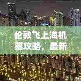 伦敦飞上海机票攻略，最新飞行指南助你轻松出行！