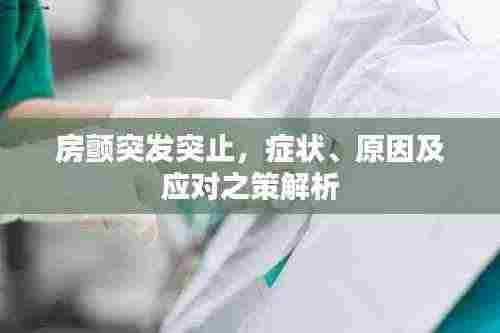 房颤突发突止，症状、原因及应对之策解析