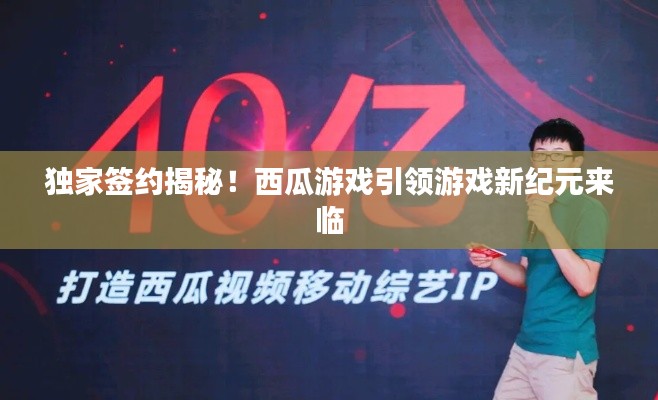 独家签约揭秘！西瓜游戏引领游戏新纪元来临