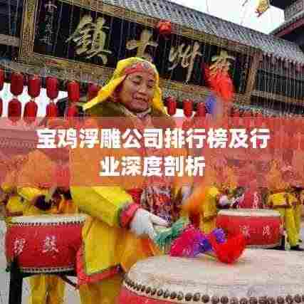 宝鸡浮雕公司排行榜及行业深度剖析