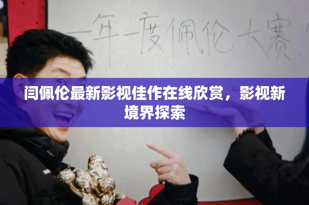 闫佩伦最新影视佳作在线欣赏，影视新境界探索