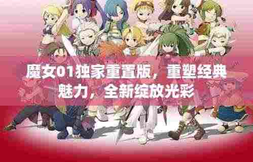 魔女01独家重置版，重塑经典魅力，全新绽放光彩